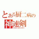 とある厨二病の神速剣（ラグナスライサー）