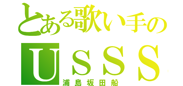 とある歌い手のＵＳＳＳ（浦島坂田船）