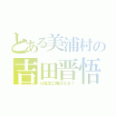 とある美浦村の吉田晋悟（小説王に俺はなる！）