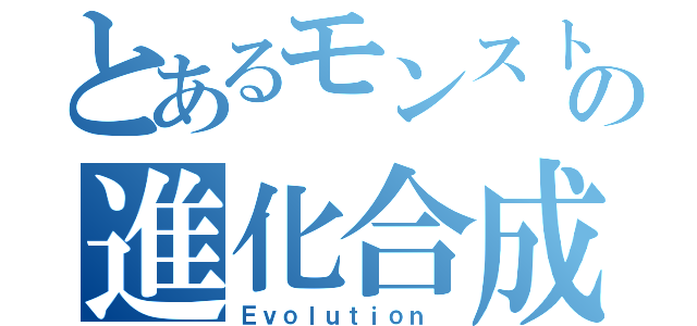 とあるモンストの進化合成（Ｅｖｏｌｕｔｉｏｎ ）