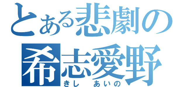 とある悲劇の希志愛野（きし あいの）