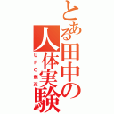 とある田中の人体実験（ＵＦＯ無双）