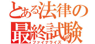 とある法律の最終試験（ファイナライズ）