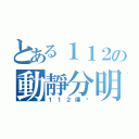 とある１１２の動靜分明（１１２傳說）