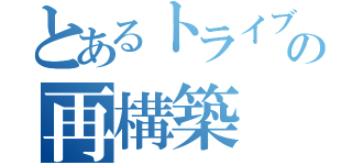 とあるトライブの再構築（）