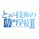 とある技術の専門学校Ⅱ（ネットウエイブ）