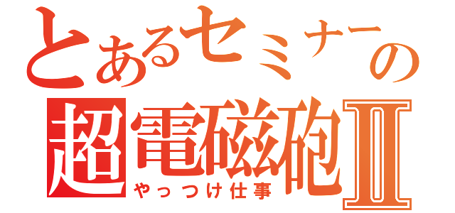 とあるセミナーの超電磁砲Ⅱ（やっつけ仕事）