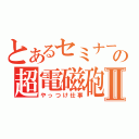 とあるセミナーの超電磁砲Ⅱ（やっつけ仕事）