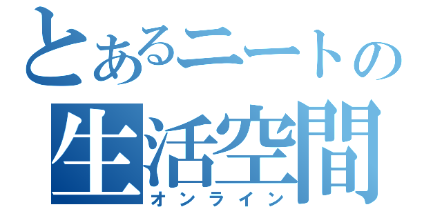 とあるニートの生活空間（オンライン）