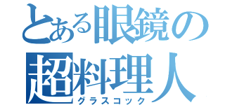 とある眼鏡の超料理人（グラスコック）