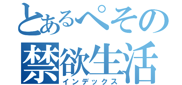 とあるぺその禁欲生活（インデックス）