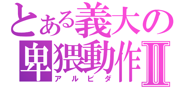 とある義大の卑猥動作Ⅱ（アルビダ）