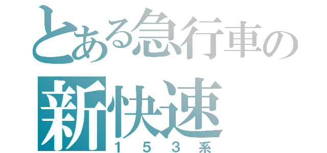 とある急行車の新快速（１５３系）