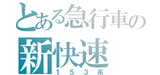 とある急行車の新快速（１５３系）