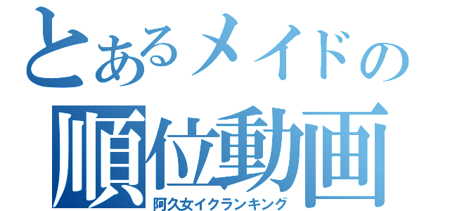 とあるメイドの順位動画（阿久女イクランキング）