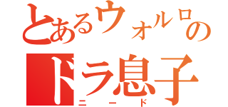 とあるウォルロのドラ息子（ニード）