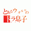 とあるウォルロのドラ息子（ニード）