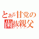 とある甘党の歯抜親父（アミパパ）