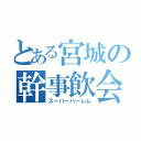 とある宮城の幹事飲会（スーパーハーレム）