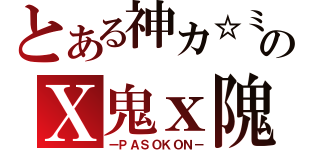 とある神カ☆ミのＸ鬼ｘ隗Ｘ（ーＰＡＳＯＫＯＮ－）