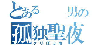 とある  男の孤独聖夜（クリぼっち）