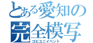 とある愛知の完全模写遊戯（コピユニイベント）