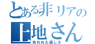 とある非リアの上地さん（失われた優しさ）