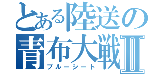 とある陸送の青布大戦Ⅱ（ブルーシート）