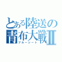 とある陸送の青布大戦Ⅱ（ブルーシート）