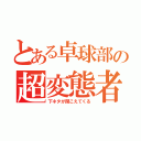 とある卓球部の超変態者（下ネタが聞こえてくる）