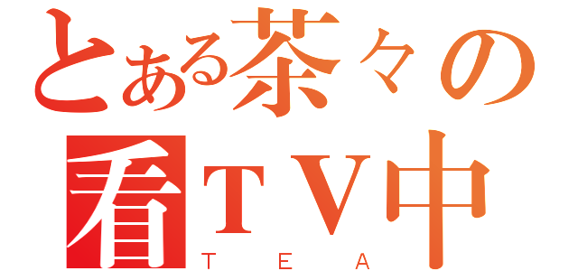 とある茶々の看ＴＶ中（ＴＥＡ）