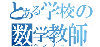 とある学校の数学教師（ヘンリー）