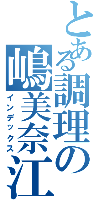 とある調理の嶋美奈江（インデックス）