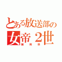 とある放送部の女帝２世（雑用係）