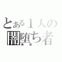 とある１人の闇堕ち者（絶望。）