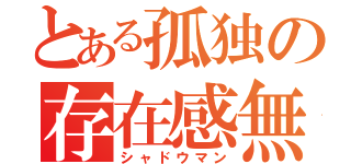 とある孤独の存在感無（シャドウマン）