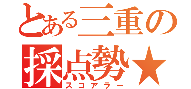 とある三重の採点勢★（スコアラー）