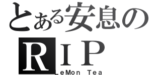 とある安息のＲＩＰ（ＬｅＭｏｎ Ｔｅａ）