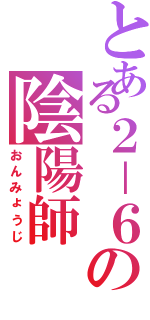 とある２－６の陰陽師（おんみょうじ）