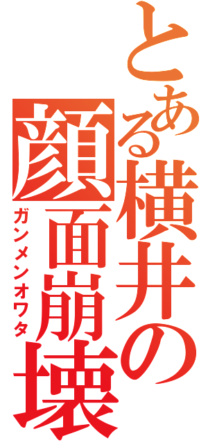 とある横井の顔面崩壊（ガンメンオワタ）