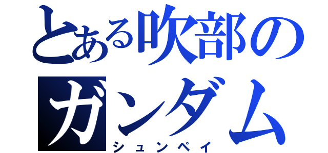 とある吹部のガンダム愛（シュンペイ）