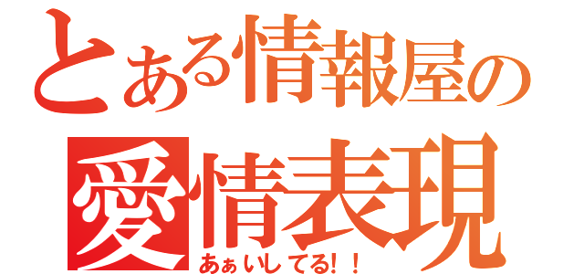 とある情報屋の愛情表現（あぁいしてる！！）