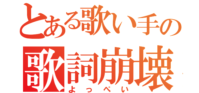 とある歌い手の歌詞崩壊（よっぺい）