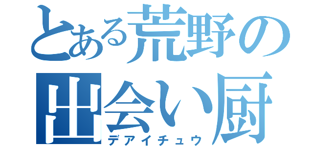 とある荒野の出会い厨（デアイチュウ）