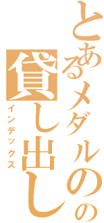 とあるメダルのの貸し出し機（インデックス）