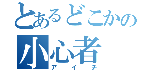 とあるどこかの小心者（アイチ）