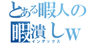 とある暇人の暇潰しｗ（インデックス）