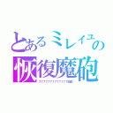 とあるミレイユの恢復魔砲（７７７７７７７７７７７７７回復）