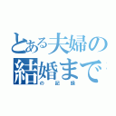 とある夫婦の結婚まで（の記録）