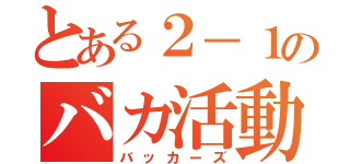 とある２－１のバカ活動（バッカーズ）